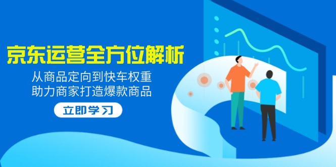 （14477期）2025京东运营全方位解析：从商品定向到快车权重，助力商家打造爆款商品-白戈学堂