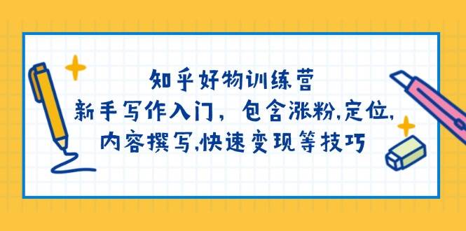 知乎好物训练营：新手写作入门，包含涨粉，定位，内容撰写，快速变现等技巧-白戈学堂