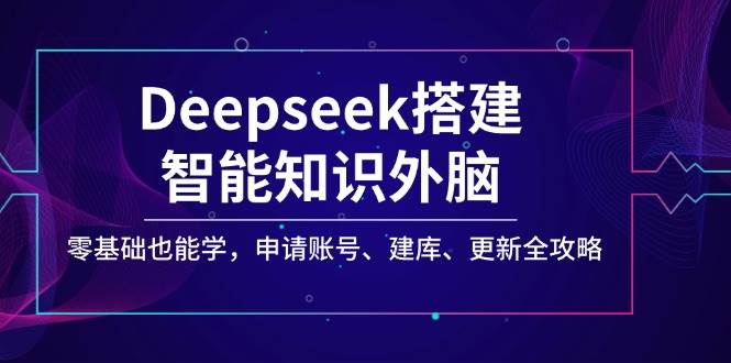 Deepseek搭建智能知识外脑，零基础也能学，申请账号、建库、更新全攻略-白戈学堂