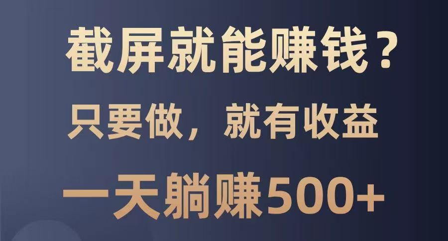 截屏就能赚钱？0门槛，只要做，100%有收益的一个项目，一天躺赚500+-白戈学堂