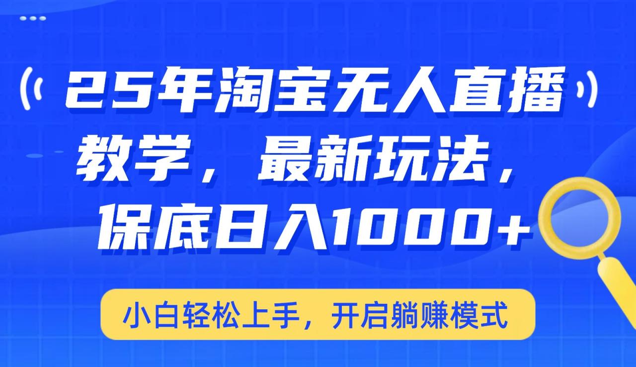 25年淘宝无人直播最新玩法，保底日入1000+，小白轻松上手，开启躺赚模式-白戈学堂