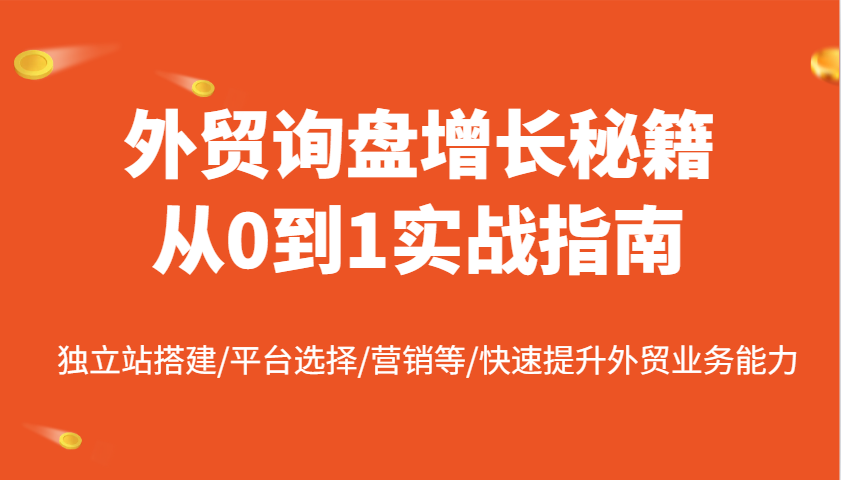 外贸询盘增长秘籍从0到1实战指南，独立站搭建/平台选择/营销等/快速提升外贸业务能力-白戈学堂