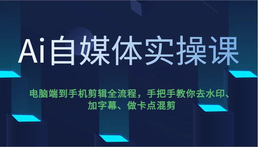 Ai自媒体实操课，电脑端到手机剪辑全流程，手把手教你去水印、加字幕、做卡点混剪-白戈学堂