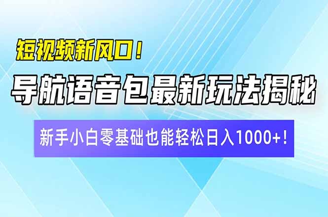 （14492期）短视频新风口！导航语音包最新玩法揭秘，新手小白零基础也能轻松日入10…-白戈学堂