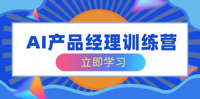 AI产品经理训练营，全面掌握核心知识体系，轻松应对求职转行挑战-白戈学堂