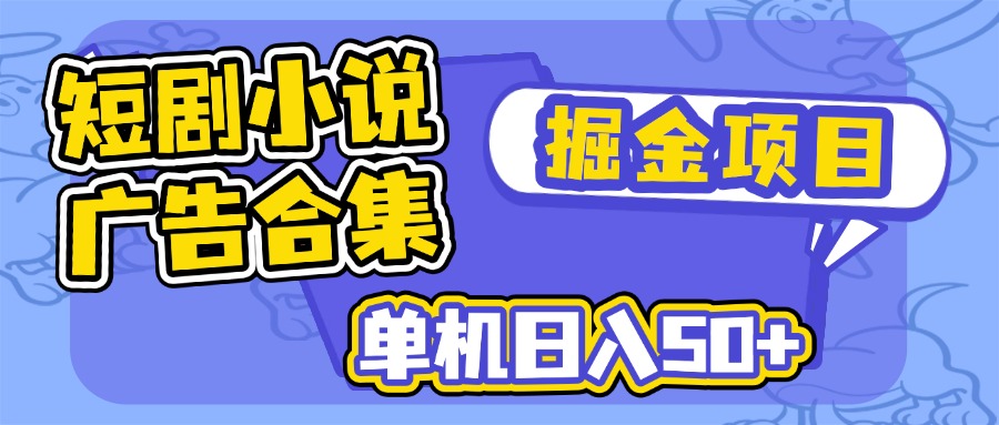 （14456期）短剧小说合集广告掘金项目，单机日入50+-白戈学堂