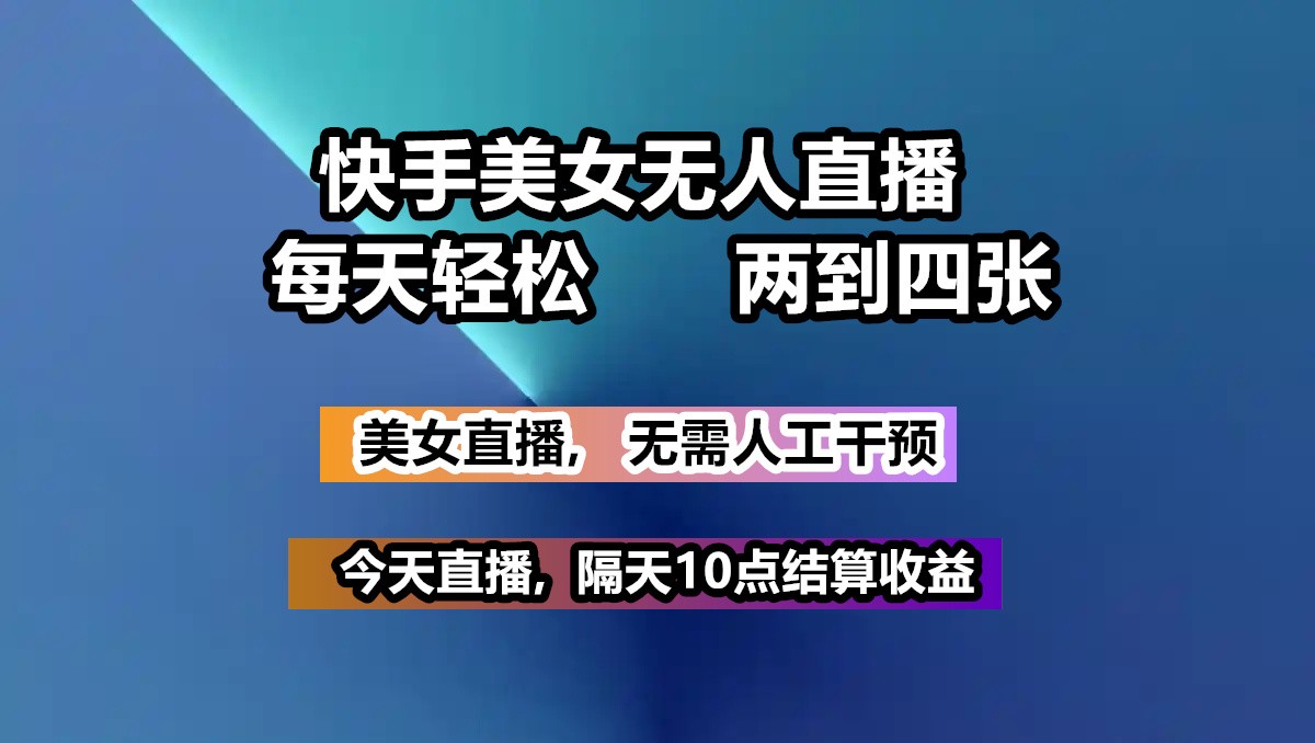 快手美女无人直播, 每天最少一到三张,全程托管无需人工干涉-白戈学堂