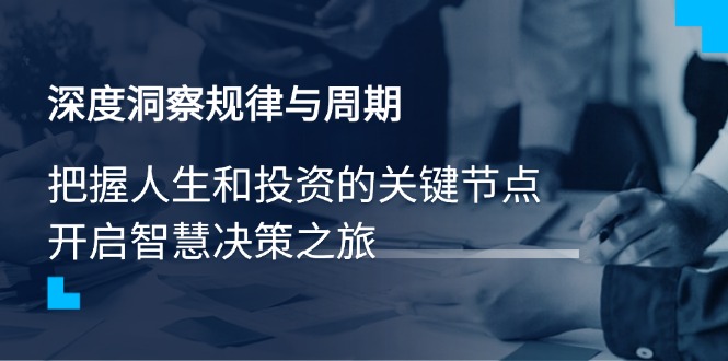 （14437期）深度洞察规律与周期，把握人生和投资的关键节点，开启智慧决策之旅-白戈学堂