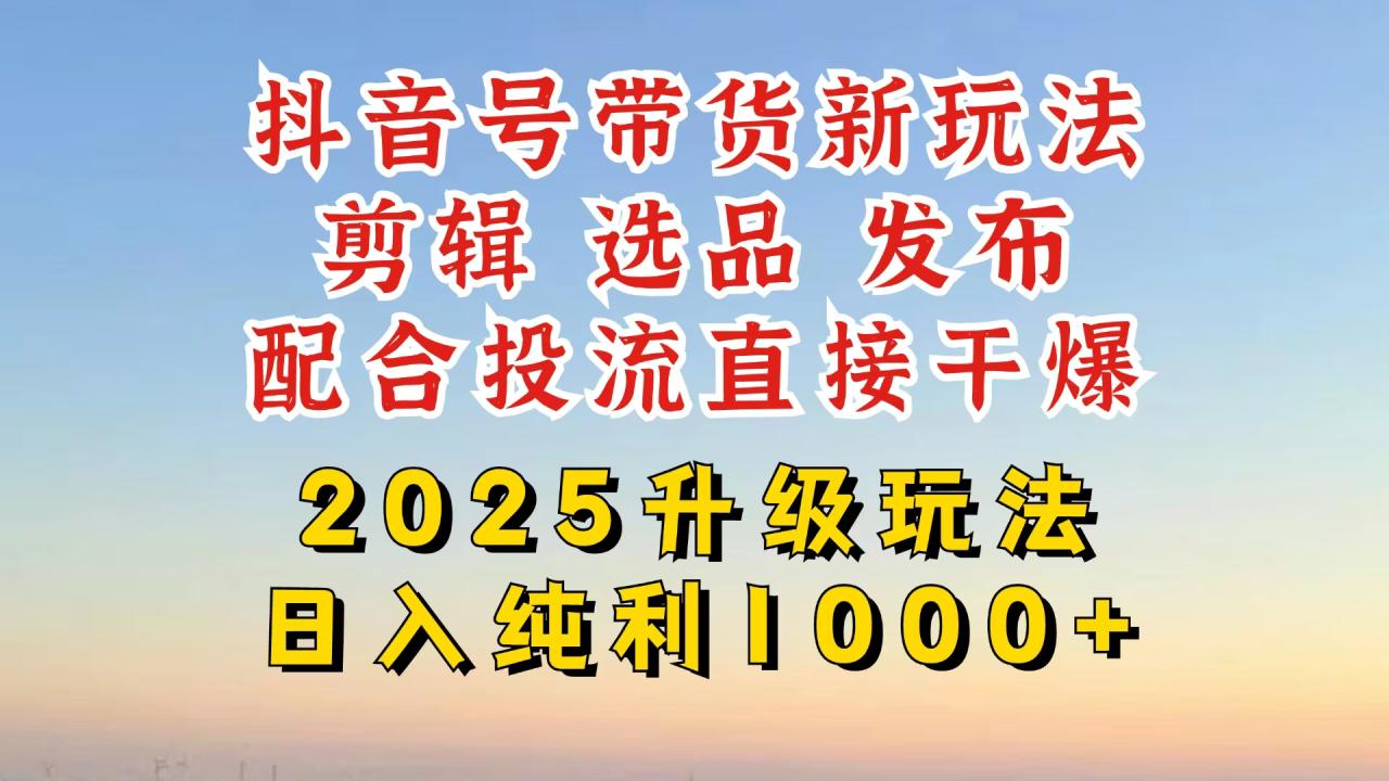 （14580期）抖音带货2025升级新玩法，超详细实操来袭，从起号到剪辑，再到选品，配…-白戈学堂