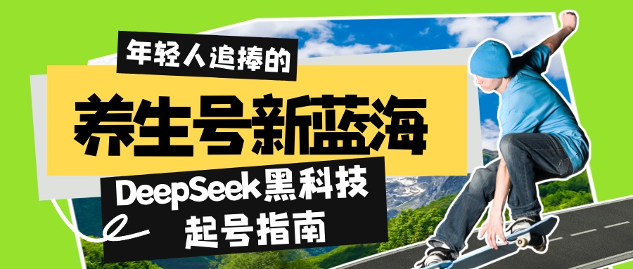 （14418期）养生号新蓝海！DeepSeek黑科技起号指南：7天打造5W+爆款作品，素人日赚…-白戈学堂